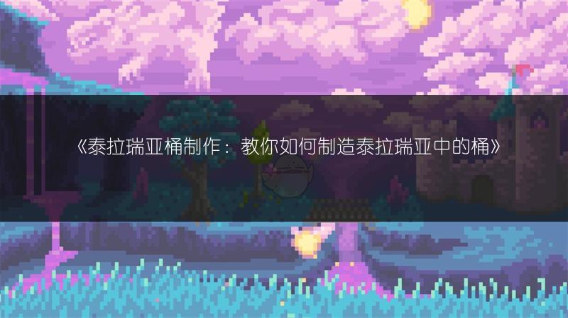 《泰拉瑞亚桶制作：教你如何制造泰拉瑞亚中的桶》