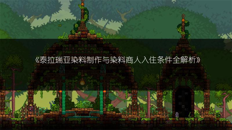 《泰拉瑞亚染料制作与染料商人入住条件全解析》