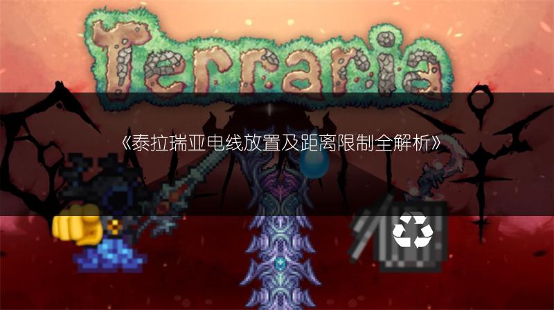 《泰拉瑞亚电线放置及距离限制全解析》