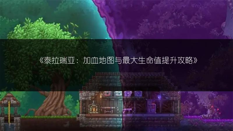 《泰拉瑞亚：加血地图与最大生命值提升攻略》