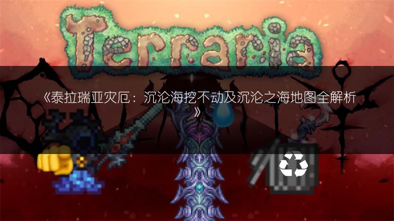 《泰拉瑞亚灾厄：沉沦海挖不动及沉沦之海地图全解析》
