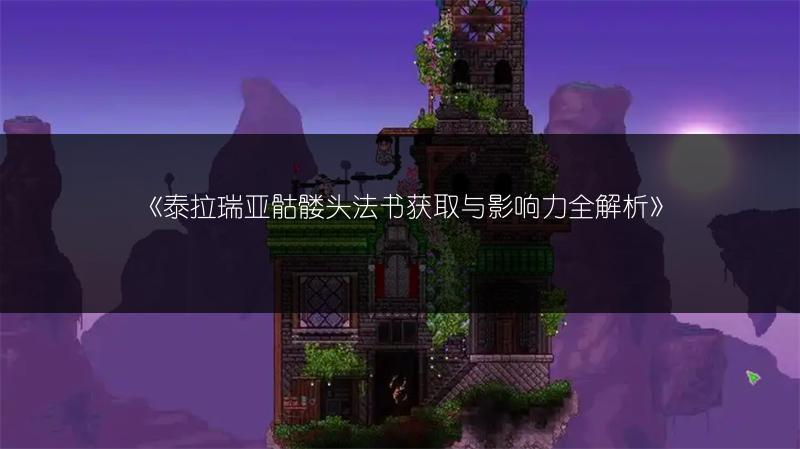 《泰拉瑞亚骷髅头法书获取与影响力全解析》