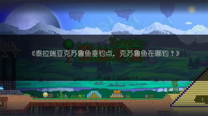 《泰拉瑞亚克苏鲁鱼垂钓点，克苏鲁鱼在哪钓？》