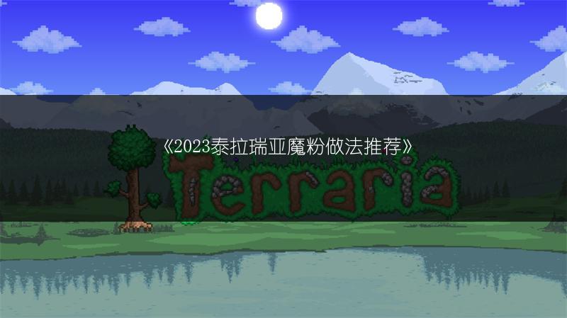 《2023泰拉瑞亚魔粉做法推荐》