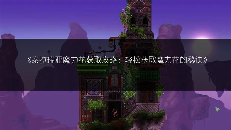 《泰拉瑞亚魔力花获取攻略：轻松获取魔力花的秘诀》