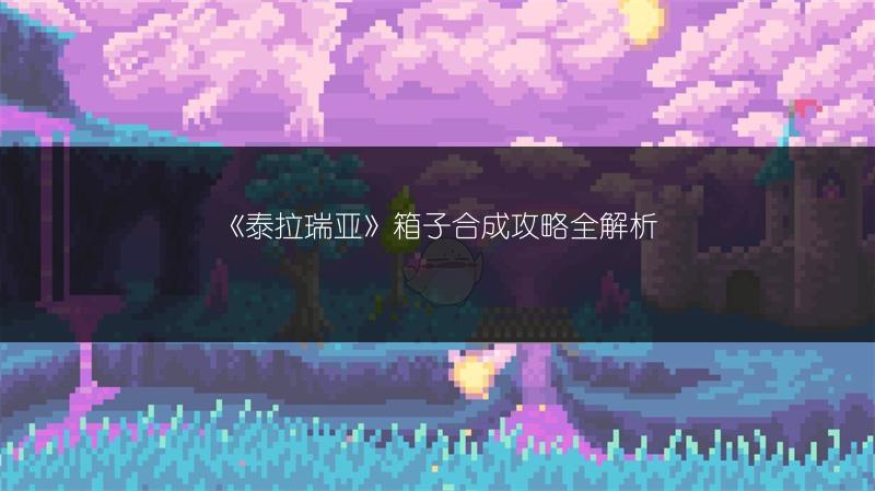 《泰拉瑞亚》箱子合成攻略全解析