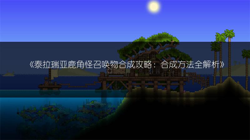 泰拉瑞亚鹿角怪召唤物合成攻略：合成方法全解析