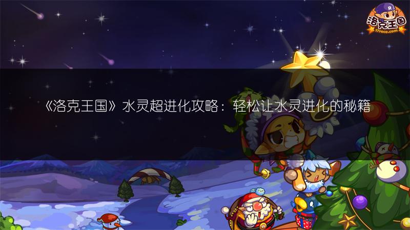 《洛克王国》水灵超进化攻略：轻松让水灵进化的秘籍