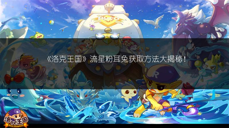 《洛克王国》流星粉耳兔获取方法大揭秘！