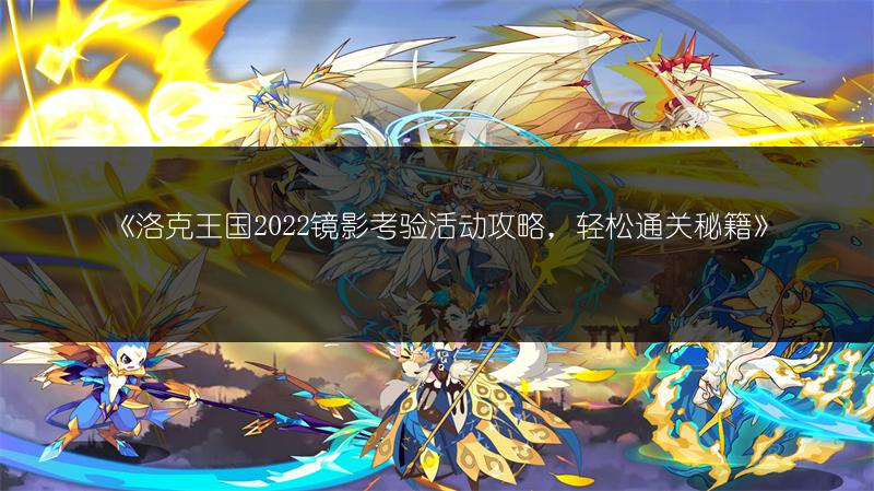 《洛克王国2022镜影考验活动攻略，轻松通关秘籍》