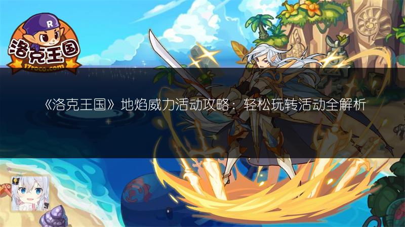 《洛克王国》地焰威力活动攻略：轻松玩转活动全解析