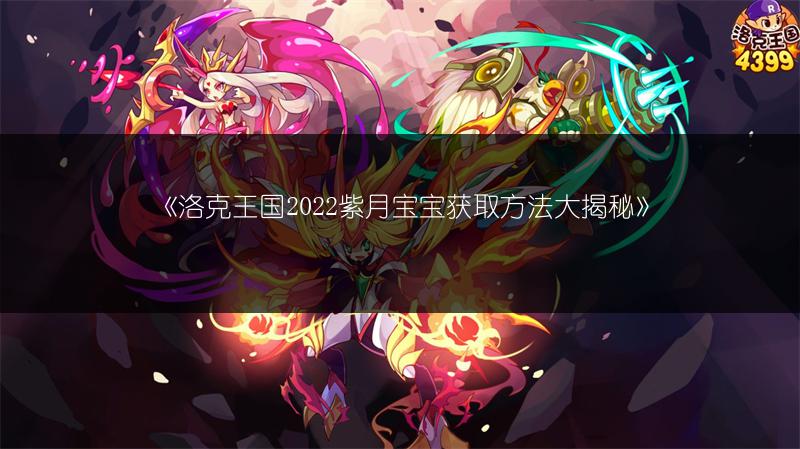 《洛克王国2022紫月宝宝获取方法大揭秘》