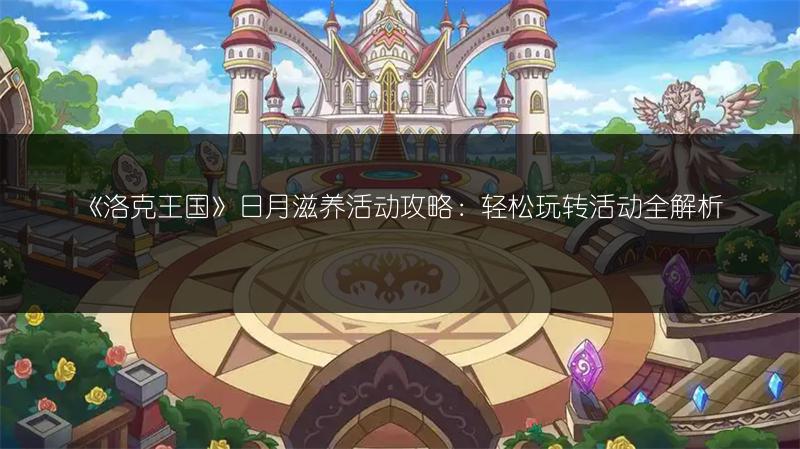 《洛克王国》日月滋养活动攻略：轻松玩转活动全解析