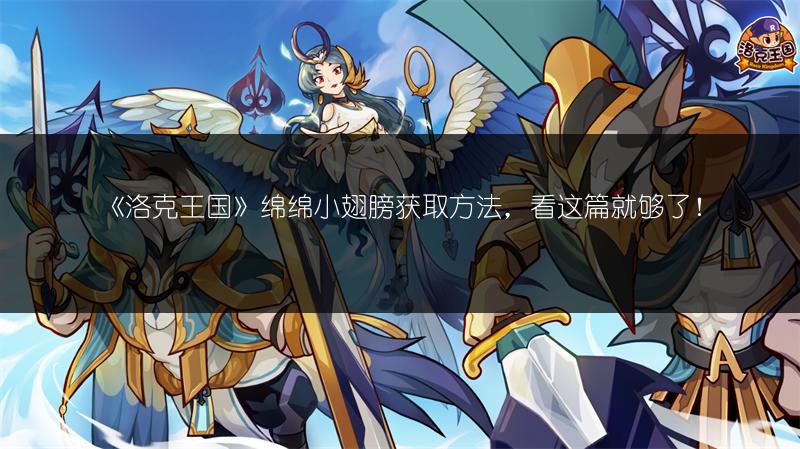 《洛克王国》绵绵小翅膀获取方法,看这篇就够了!