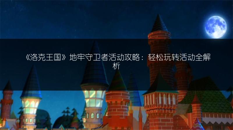 《洛克王国》地牢守卫者活动攻略：轻松玩转活动全解析