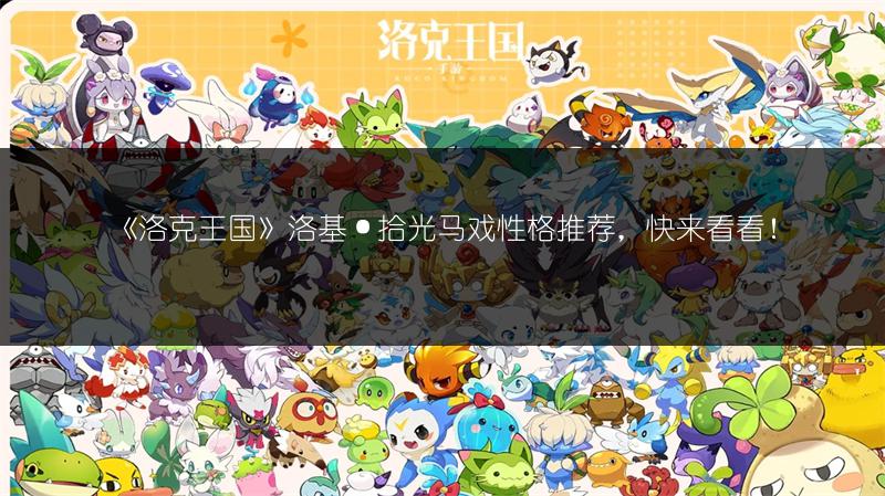 《洛克王国》安琪·星动马戏性格推荐，选对性格超厉害！