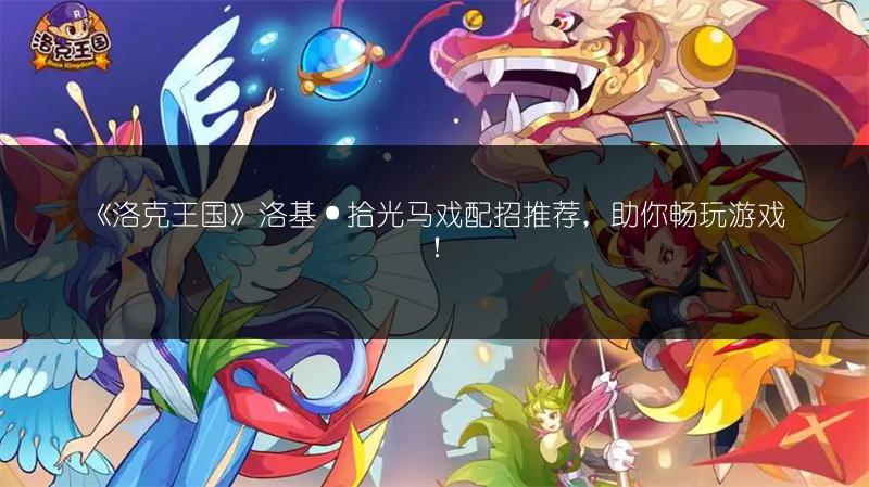 《洛克王国》洛基·拾光马戏配招推荐，助你畅玩游戏！