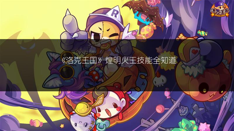《洛克王国》煌明火王技能全知道