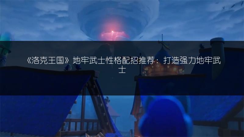 《洛克王国》地牢武士性格配招推荐：打造强力地牢武士