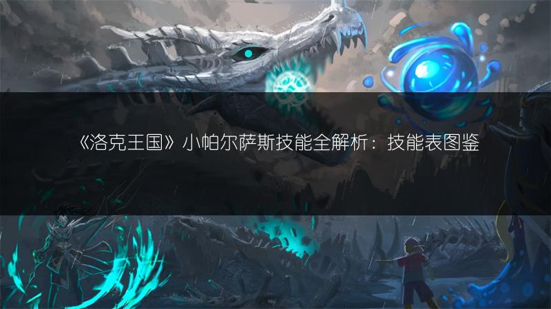 《洛克王国》小帕尔萨斯技能全解析：技能表图鉴