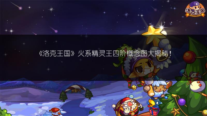 《洛克王国》火系精灵王四阶概念图大揭秘！