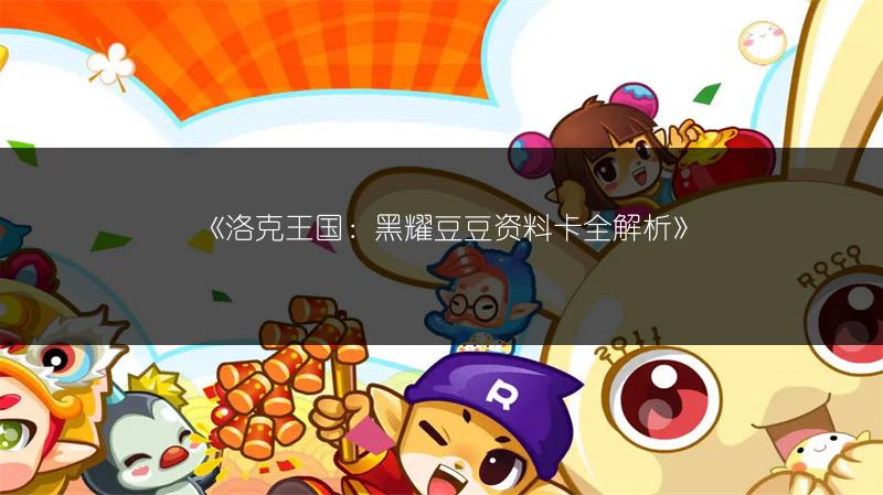 《洛克王国:黑耀豆豆资料卡全解析》
