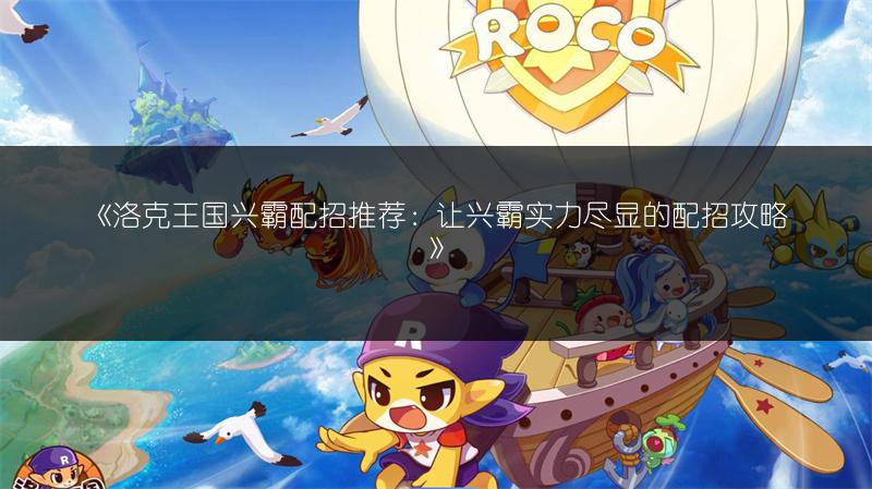 《洛克王国兴霸配招推荐：让兴霸实力尽显的配招攻略》