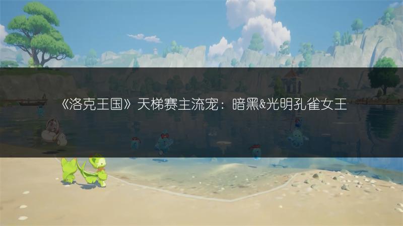 《洛克王国》天梯赛主流宠：暗黑&光明孔雀女王