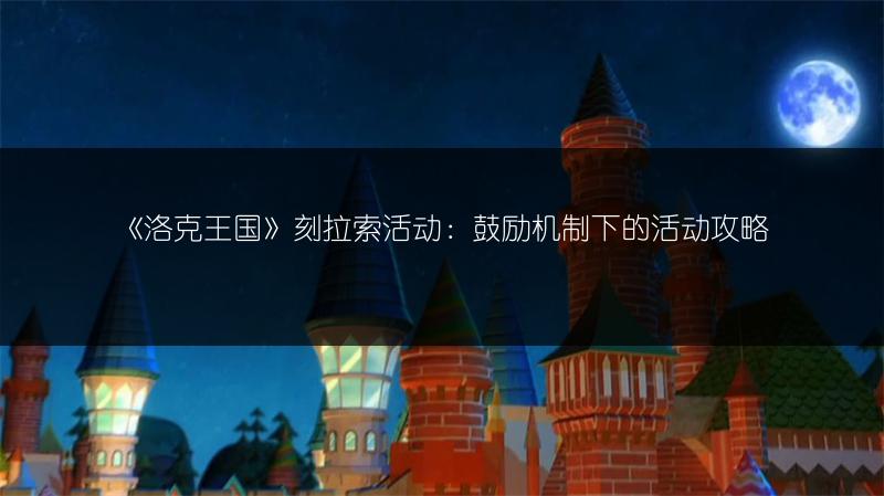 《洛克王国》刻拉索活动：鼓励机制下的活动攻略