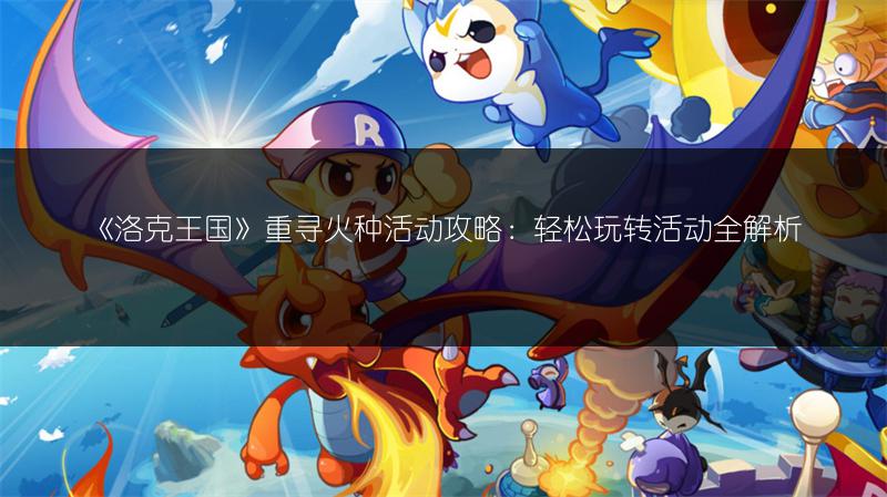 《洛克王国》重寻火种活动攻略：轻松玩转活动全解析