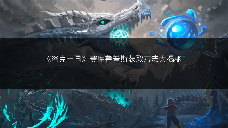 《洛克王国》赛库鲁普斯获取方法大揭秘！