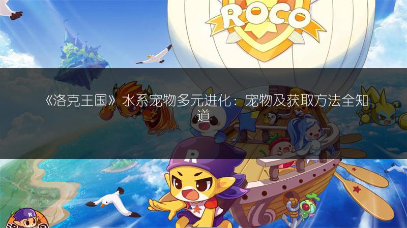 《洛克王国》水系宠物多元进化：宠物及获取方法全知道