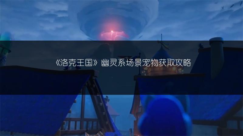 《洛克王国》幽灵系场景宠物获取攻略