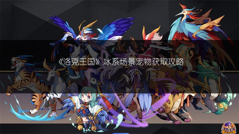 《洛克王国》冰系场景宠物获取攻略