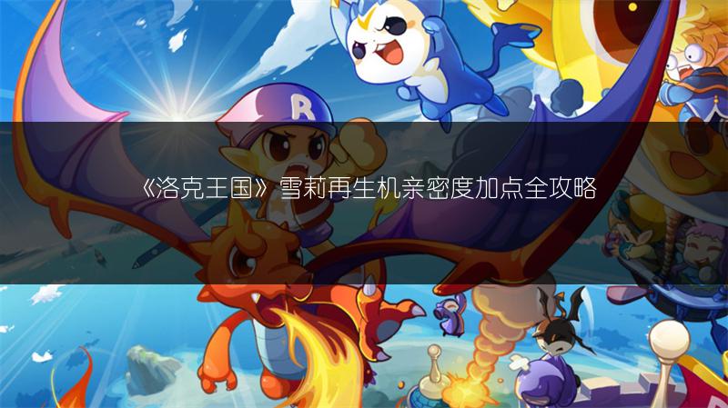 《洛克王国》雪莉再生机亲密度加点全攻略