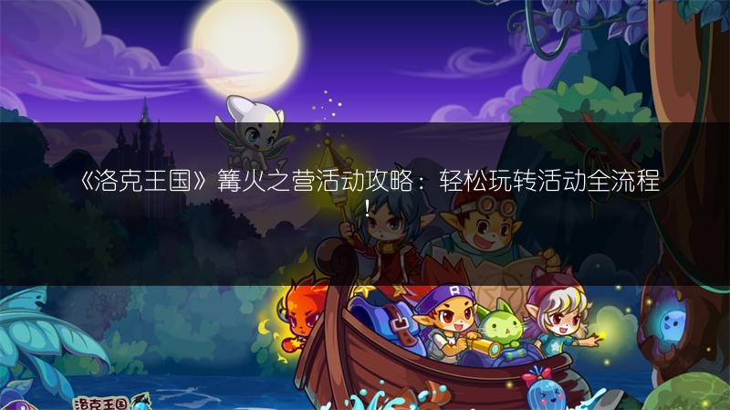 《洛克王国》篝火之营活动攻略：轻松玩转活动全流程！