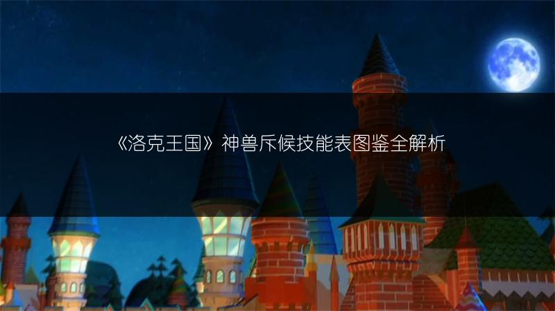 《洛克王国》神兽斥候技能表图鉴全解析