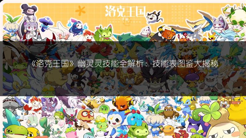 《洛克王国》古拉海象技能表图鉴：全面解析古拉海象技能