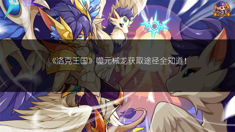 《洛克王国》噬元械龙获取途径全知道！