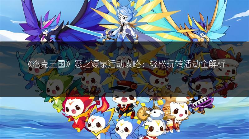 《洛克王国》恶之源泉活动攻略：轻松玩转活动全解析