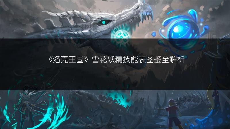 《洛克王国》雪花妖精技能表图鉴全解析