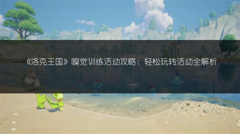 《洛克王国》嗅觉训练活动攻略：轻松玩转活动全解析