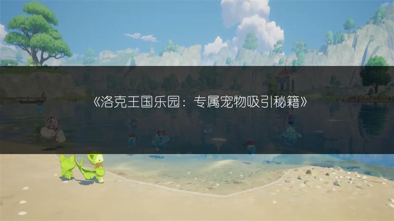 《洛克王国乐园：专属宠物吸引秘籍》