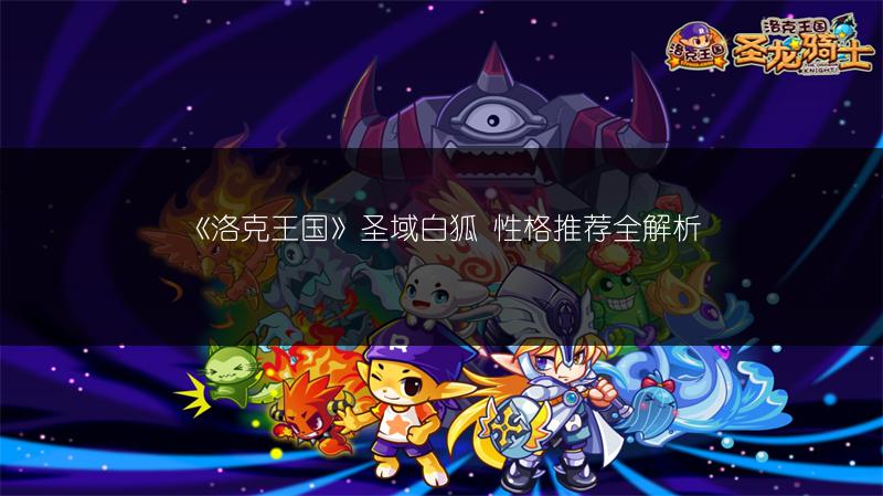 《洛克王国》圣域白狐 性格推荐全解析