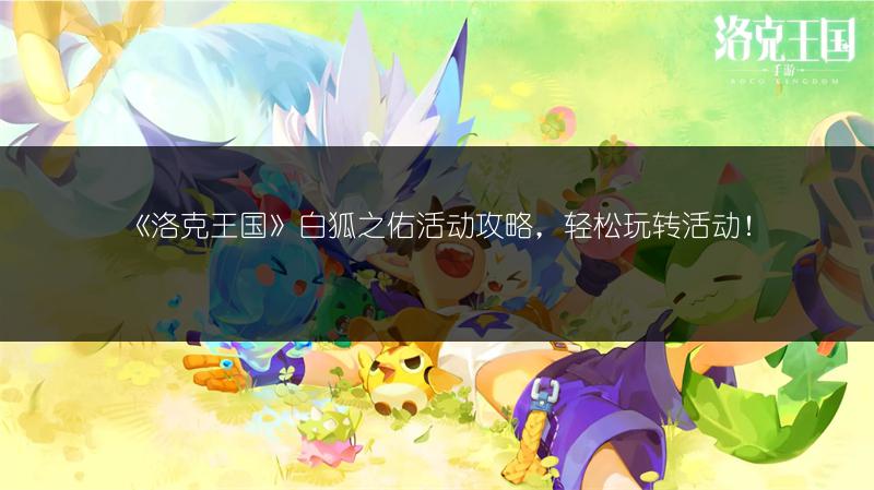 《洛克王国》白狐之佑活动攻略，轻松玩转活动！