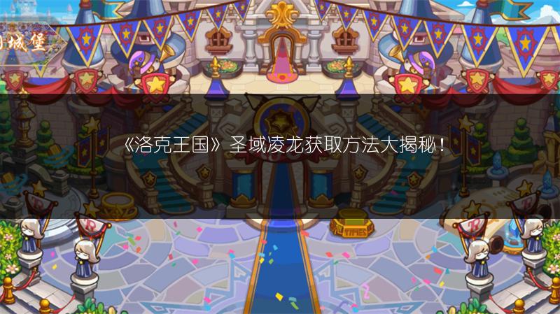 《洛克王国》圣域凌龙获取方法大揭秘！