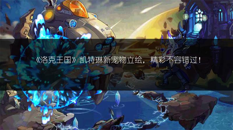 《洛克王国》凯特琳新宠物立绘，精彩不容错过！