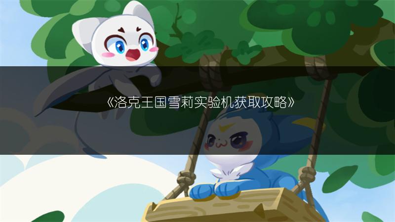 《洛克王国雪莉实验机获取攻略》