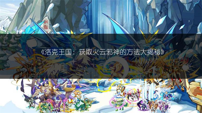 《洛克王国:获取火云邪神的方法大揭秘》