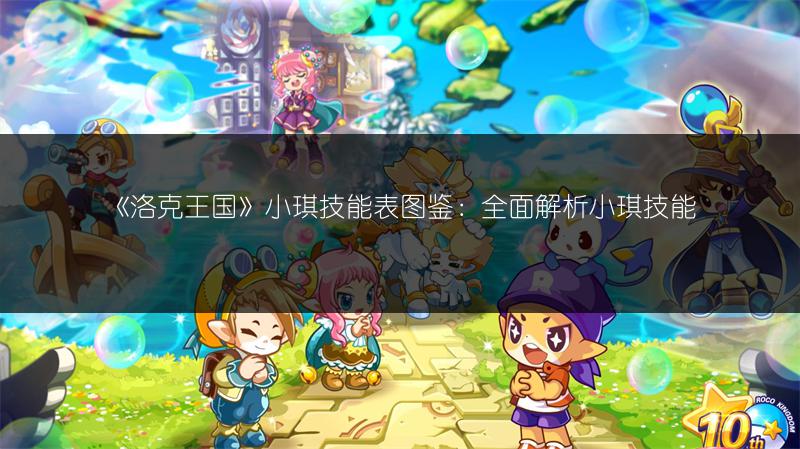 《洛克王国》小琪技能表图鉴：全面解析小琪技能